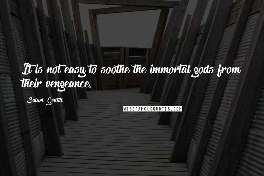 Sulari Gentill Quotes: It is not easy to soothe the immortal gods from their vengeance.