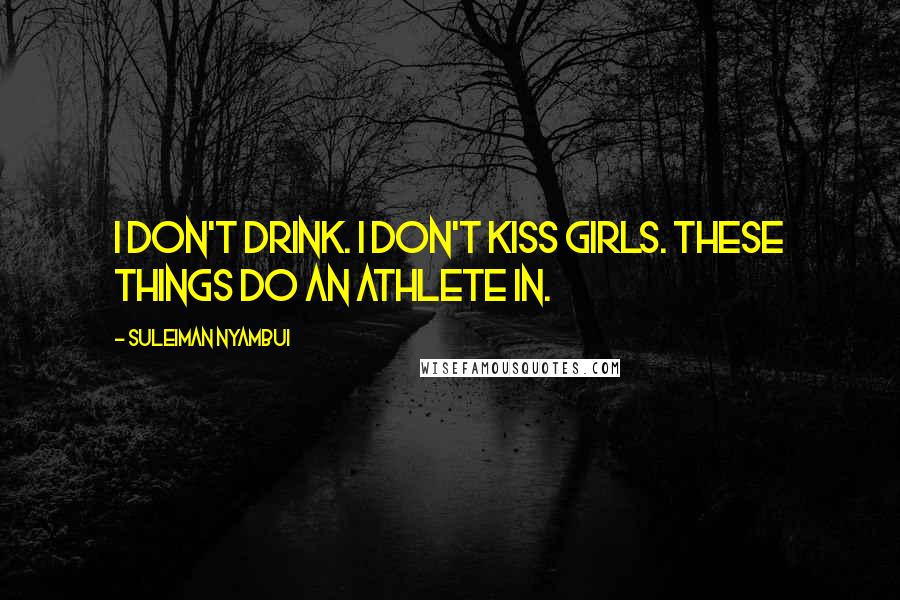 Suleiman Nyambui Quotes: I don't drink. I don't kiss girls. These things do an athlete in.