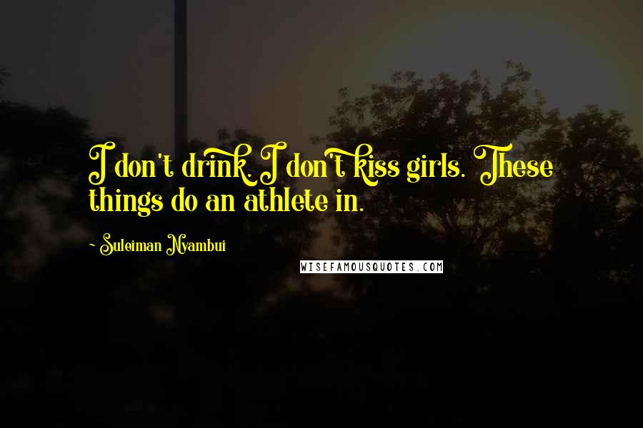 Suleiman Nyambui Quotes: I don't drink. I don't kiss girls. These things do an athlete in.