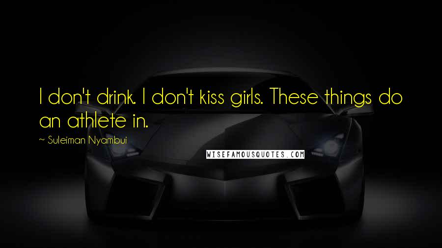 Suleiman Nyambui Quotes: I don't drink. I don't kiss girls. These things do an athlete in.