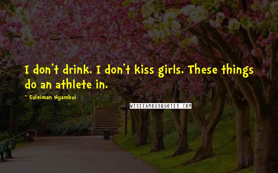 Suleiman Nyambui Quotes: I don't drink. I don't kiss girls. These things do an athlete in.