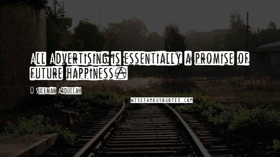 Suleman Abdullah Quotes: All Advertising is essentially a promise of future happiness.