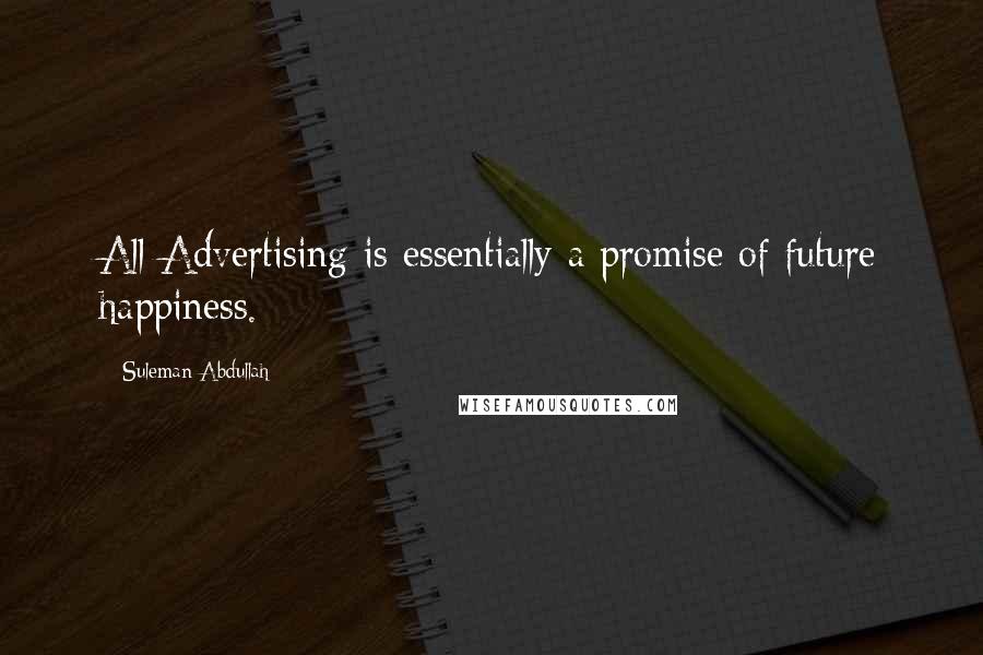 Suleman Abdullah Quotes: All Advertising is essentially a promise of future happiness.