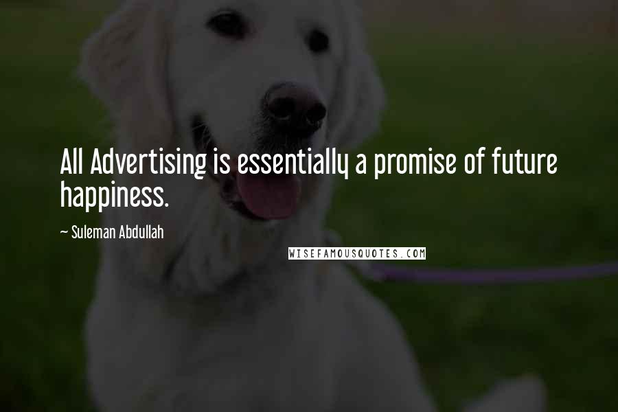 Suleman Abdullah Quotes: All Advertising is essentially a promise of future happiness.