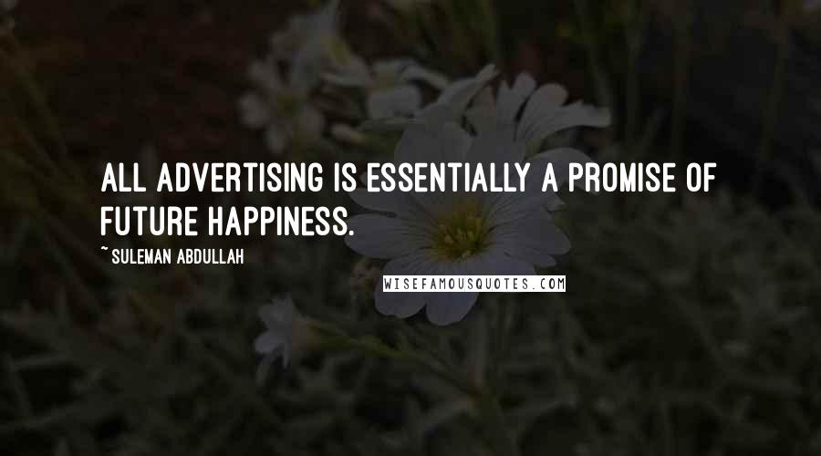 Suleman Abdullah Quotes: All Advertising is essentially a promise of future happiness.