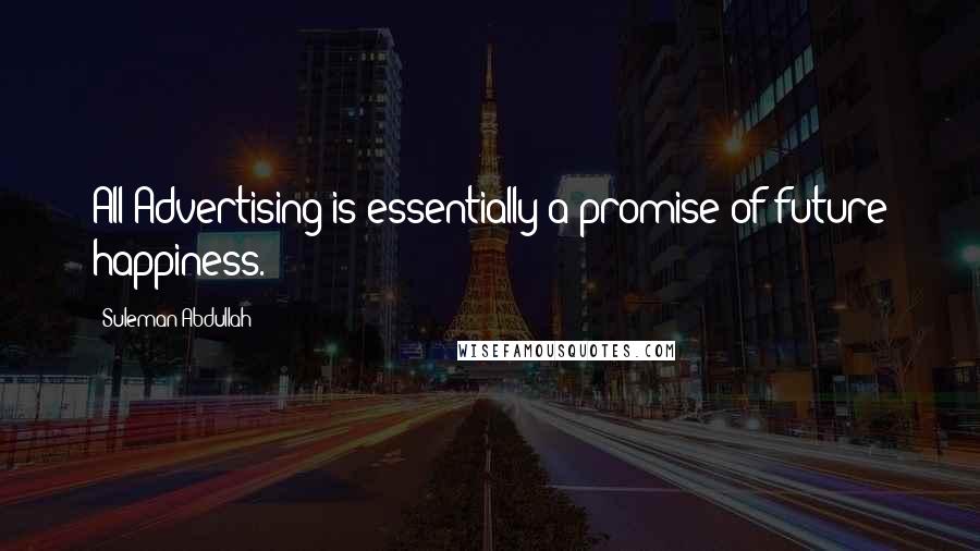 Suleman Abdullah Quotes: All Advertising is essentially a promise of future happiness.