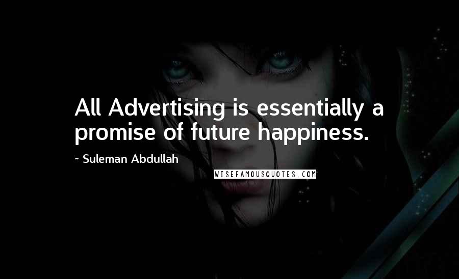 Suleman Abdullah Quotes: All Advertising is essentially a promise of future happiness.