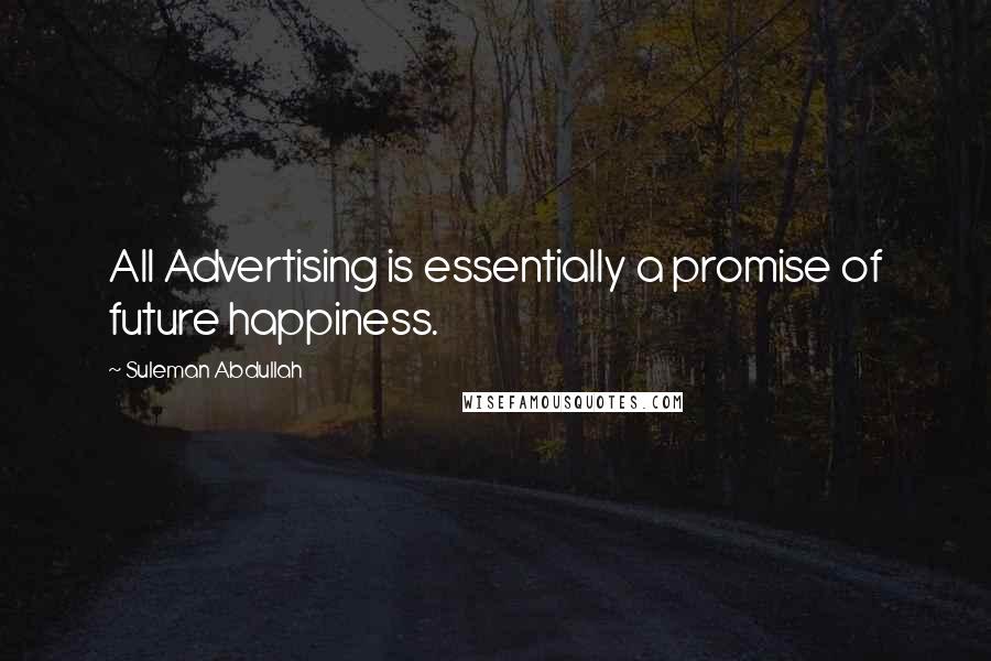 Suleman Abdullah Quotes: All Advertising is essentially a promise of future happiness.