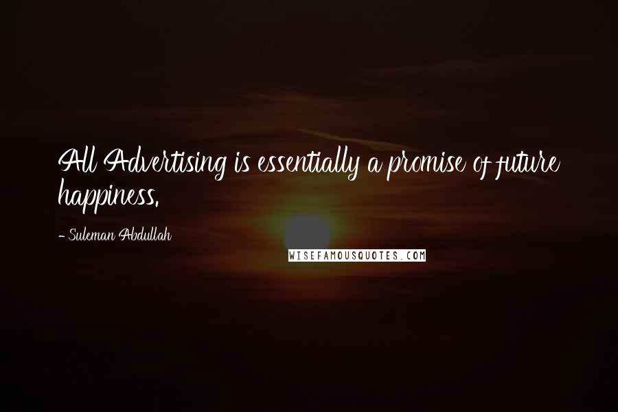 Suleman Abdullah Quotes: All Advertising is essentially a promise of future happiness.