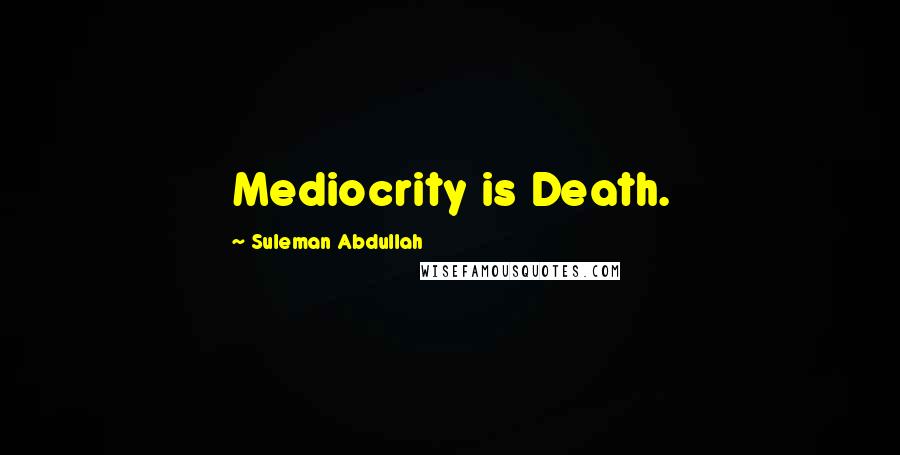 Suleman Abdullah Quotes: Mediocrity is Death.