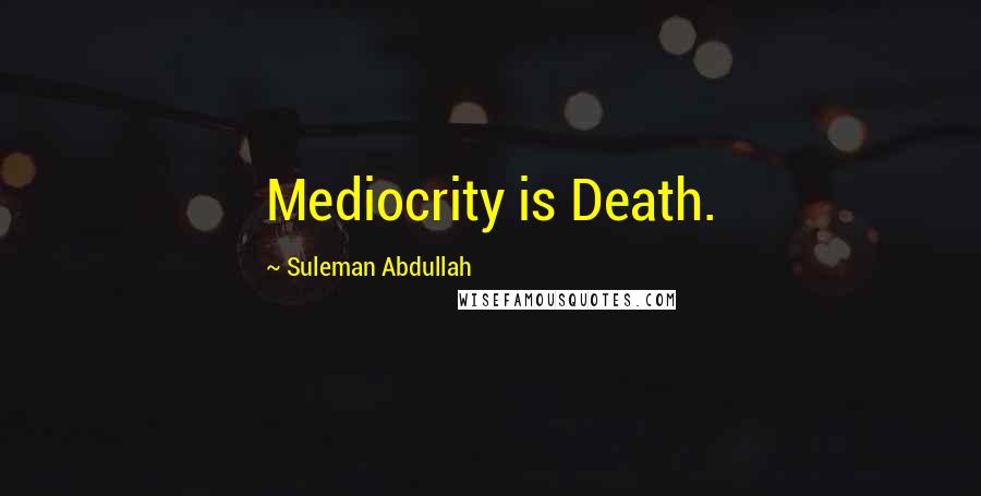 Suleman Abdullah Quotes: Mediocrity is Death.