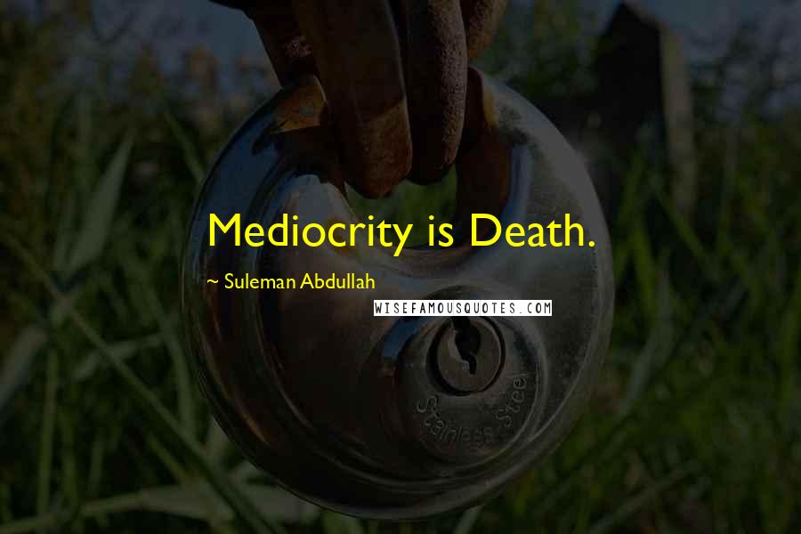 Suleman Abdullah Quotes: Mediocrity is Death.