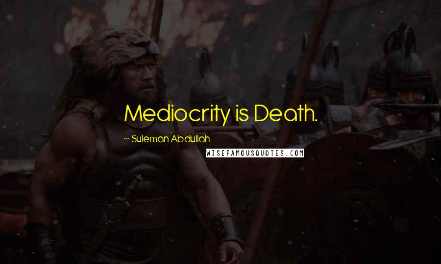 Suleman Abdullah Quotes: Mediocrity is Death.