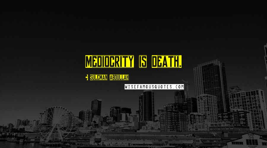 Suleman Abdullah Quotes: Mediocrity is Death.