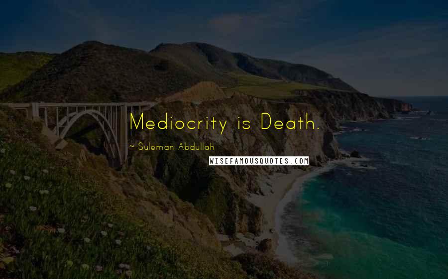 Suleman Abdullah Quotes: Mediocrity is Death.