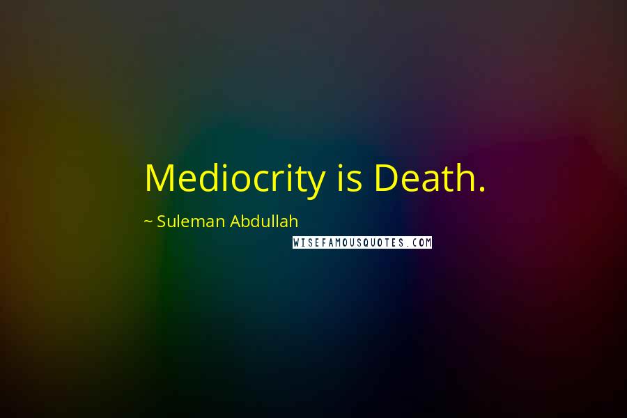 Suleman Abdullah Quotes: Mediocrity is Death.