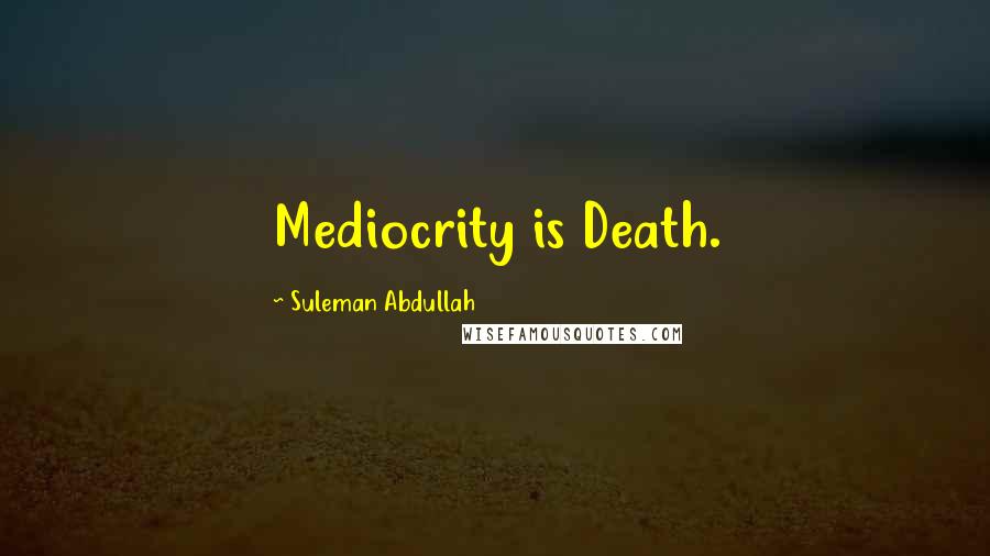 Suleman Abdullah Quotes: Mediocrity is Death.