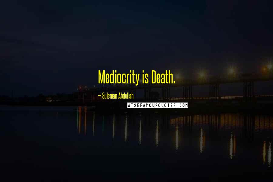 Suleman Abdullah Quotes: Mediocrity is Death.