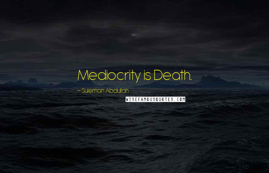 Suleman Abdullah Quotes: Mediocrity is Death.