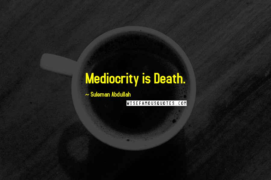 Suleman Abdullah Quotes: Mediocrity is Death.