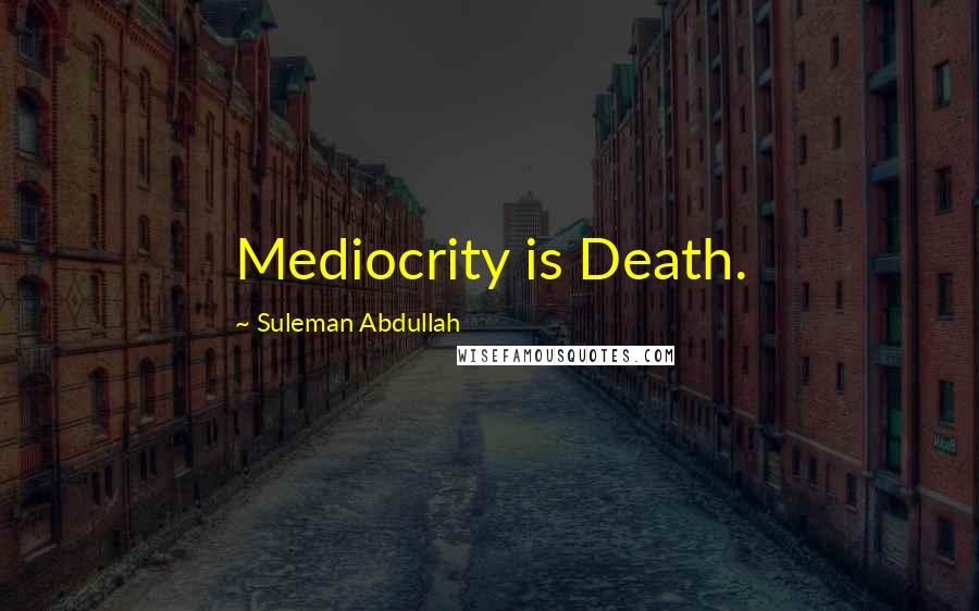 Suleman Abdullah Quotes: Mediocrity is Death.