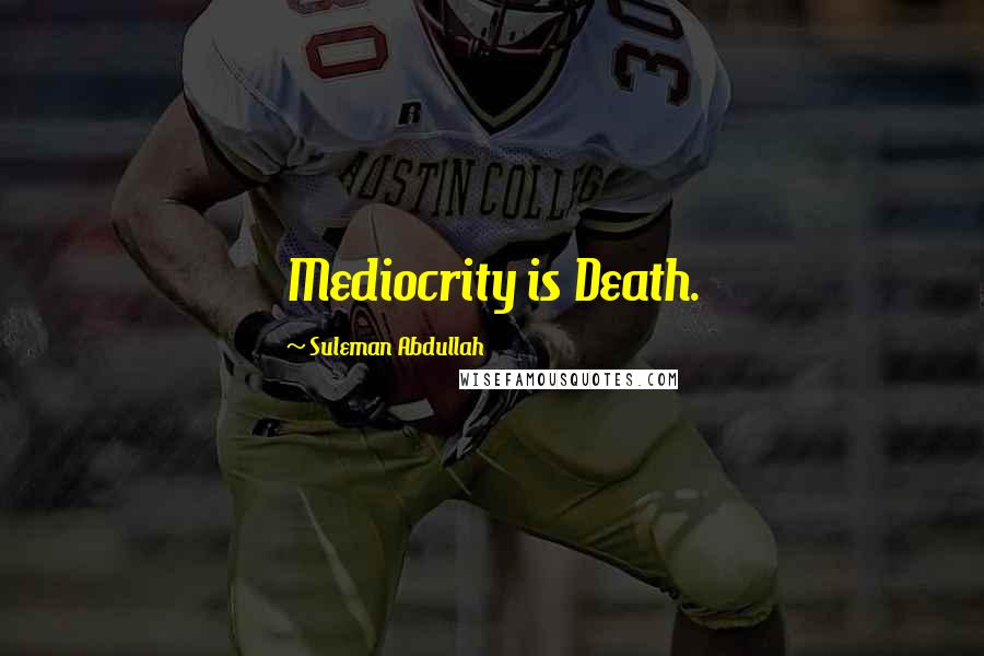 Suleman Abdullah Quotes: Mediocrity is Death.