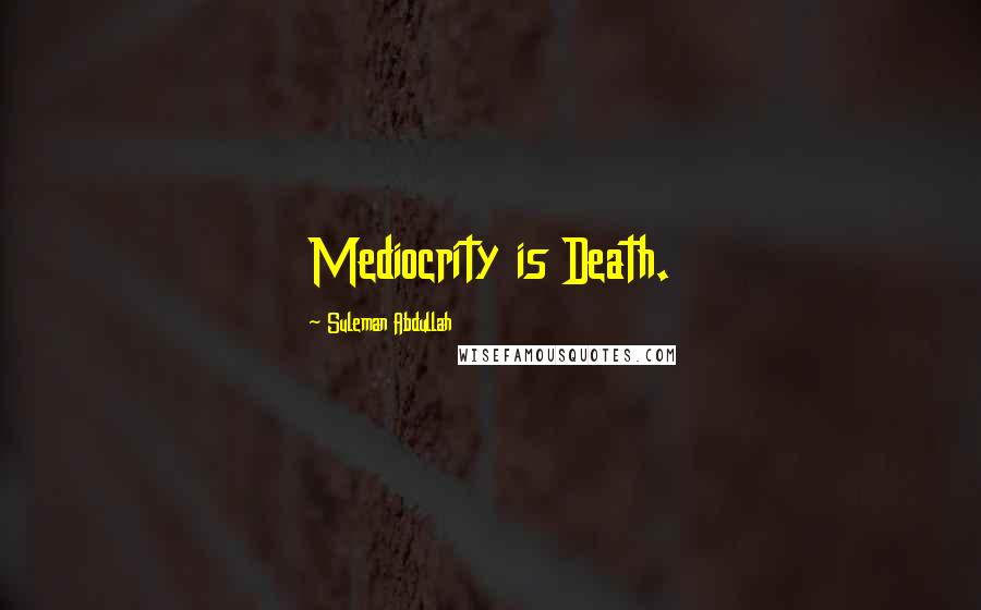 Suleman Abdullah Quotes: Mediocrity is Death.