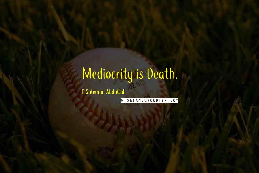 Suleman Abdullah Quotes: Mediocrity is Death.