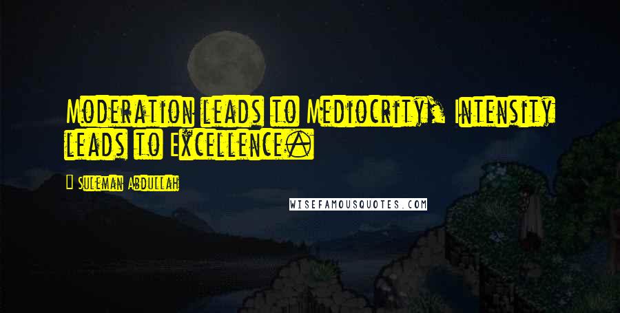 Suleman Abdullah Quotes: Moderation leads to Mediocrity, Intensity leads to Excellence.