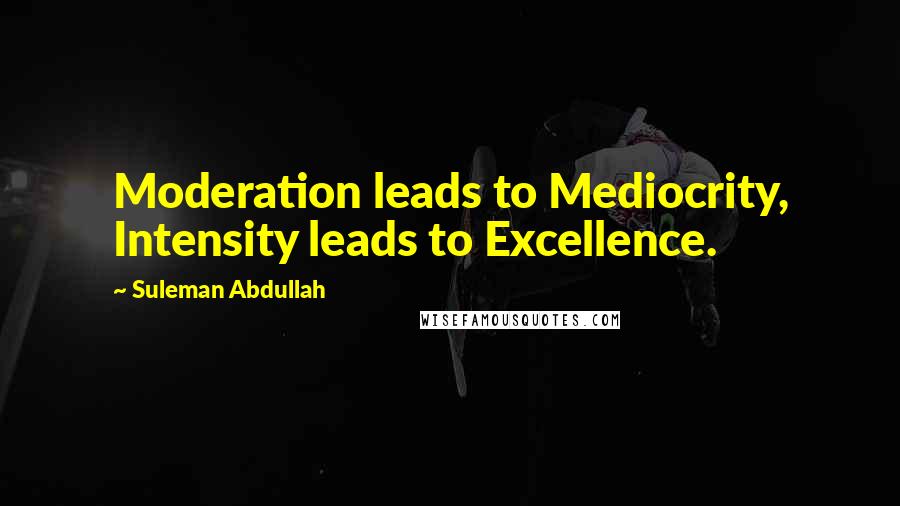 Suleman Abdullah Quotes: Moderation leads to Mediocrity, Intensity leads to Excellence.