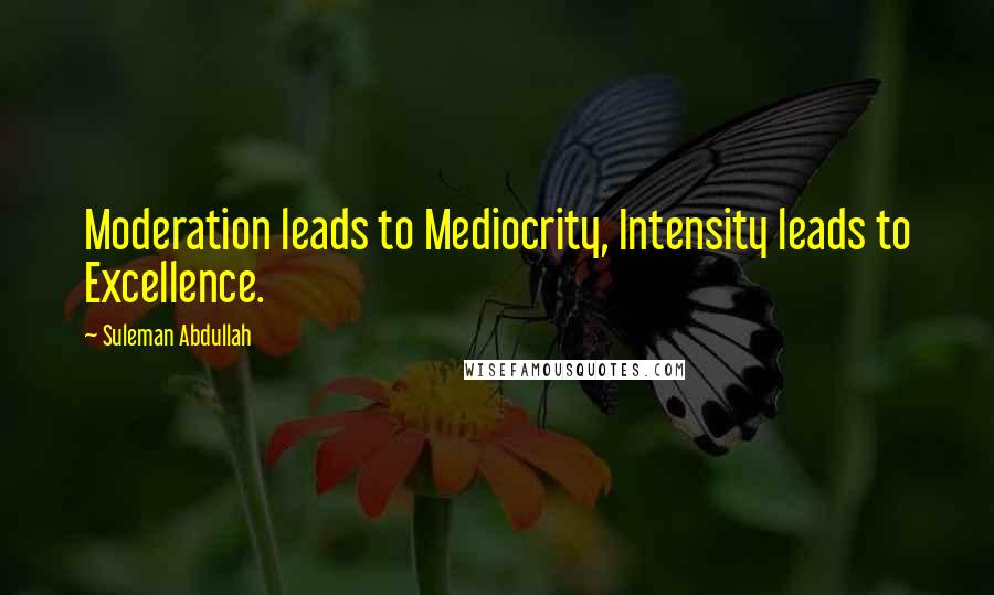 Suleman Abdullah Quotes: Moderation leads to Mediocrity, Intensity leads to Excellence.