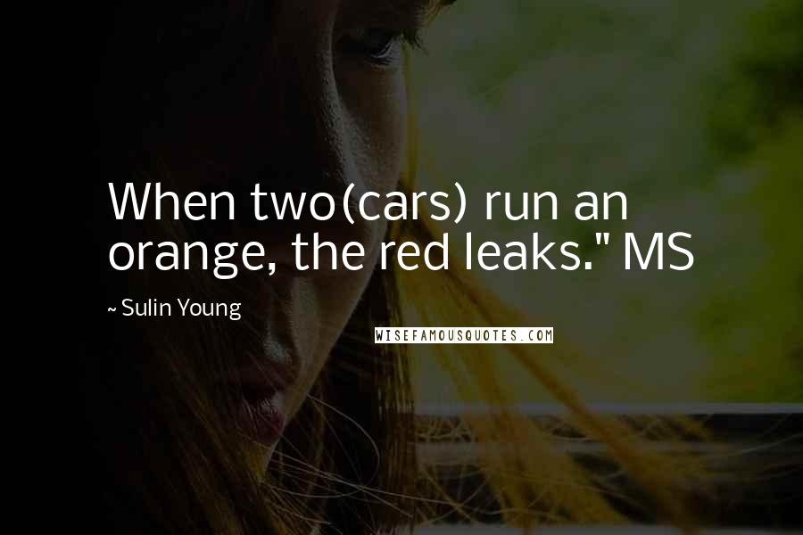 Sulin Young Quotes: When two(cars) run an orange, the red leaks." MS