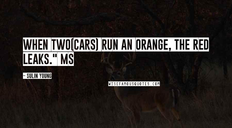 Sulin Young Quotes: When two(cars) run an orange, the red leaks." MS