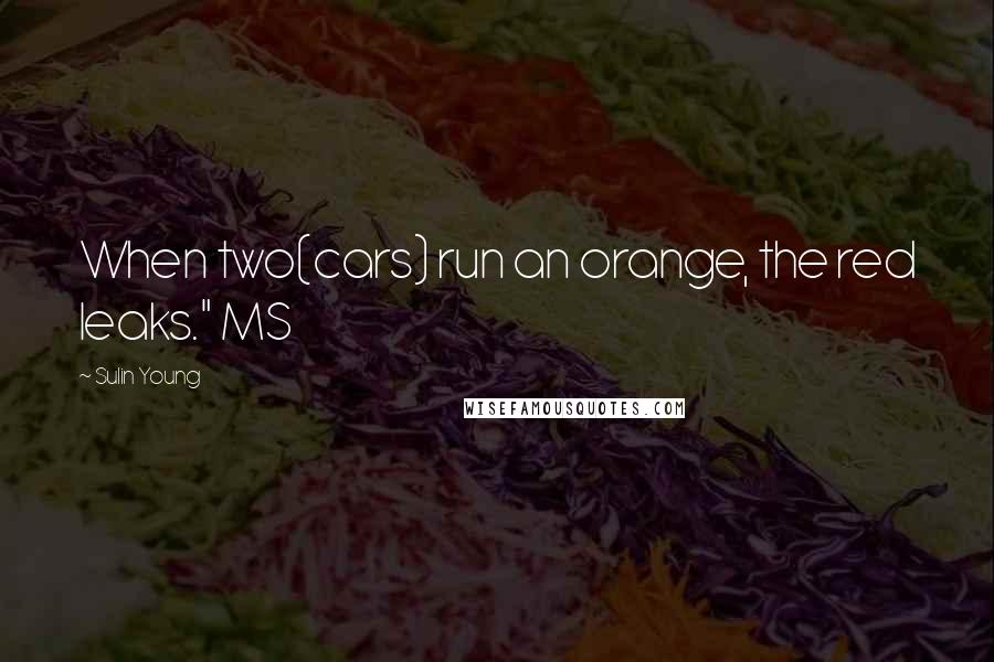 Sulin Young Quotes: When two(cars) run an orange, the red leaks." MS