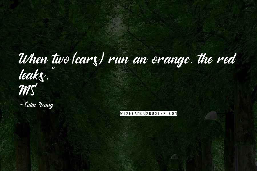 Sulin Young Quotes: When two(cars) run an orange, the red leaks." MS