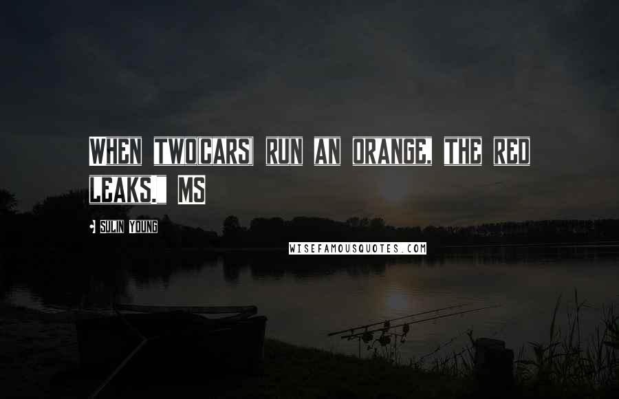 Sulin Young Quotes: When two(cars) run an orange, the red leaks." MS
