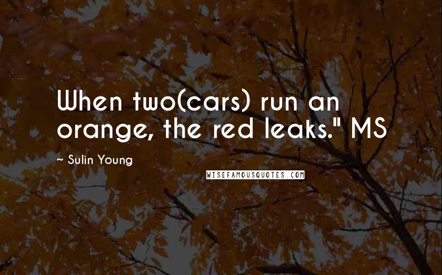 Sulin Young Quotes: When two(cars) run an orange, the red leaks." MS