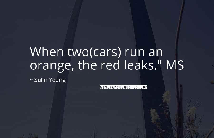 Sulin Young Quotes: When two(cars) run an orange, the red leaks." MS
