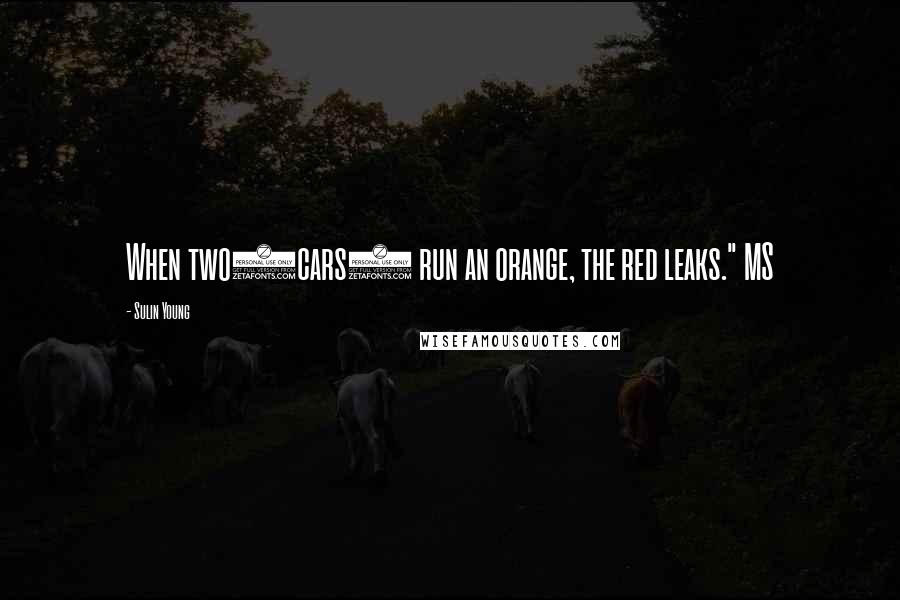 Sulin Young Quotes: When two(cars) run an orange, the red leaks." MS