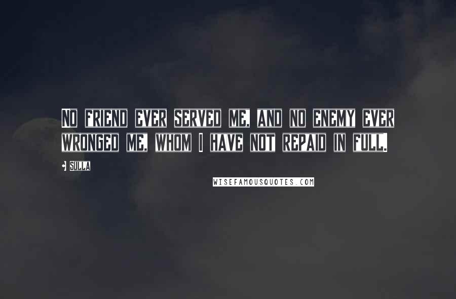 Sulla Quotes: No friend ever served me, and no enemy ever wronged me, whom I have not repaid in full.