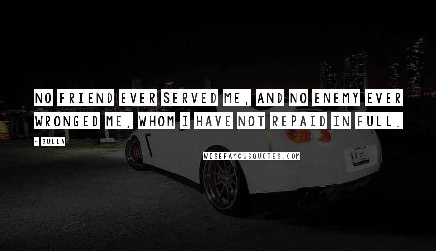 Sulla Quotes: No friend ever served me, and no enemy ever wronged me, whom I have not repaid in full.