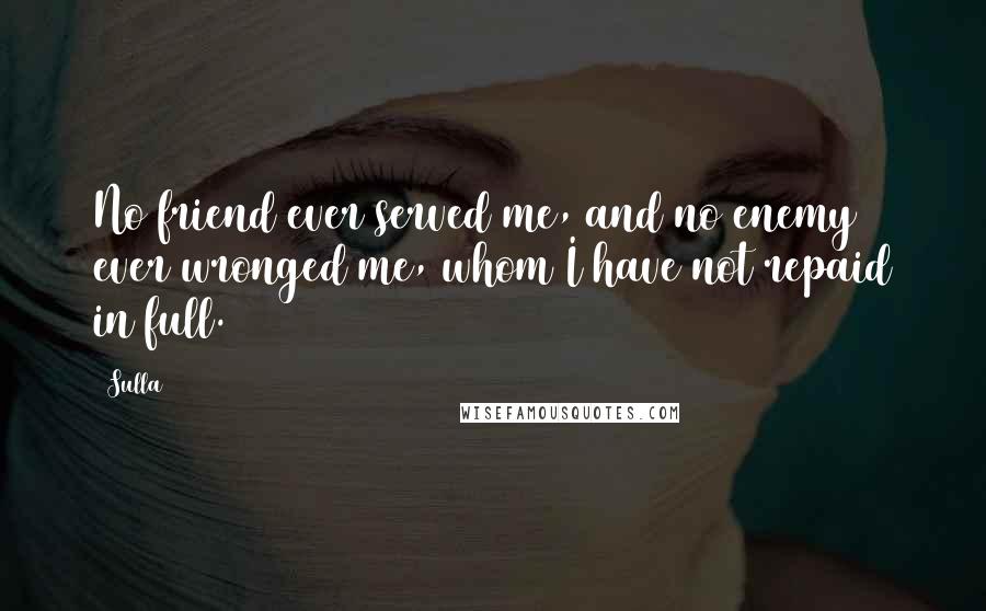 Sulla Quotes: No friend ever served me, and no enemy ever wronged me, whom I have not repaid in full.
