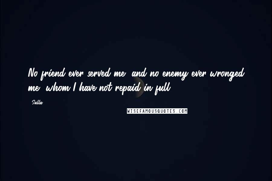 Sulla Quotes: No friend ever served me, and no enemy ever wronged me, whom I have not repaid in full.