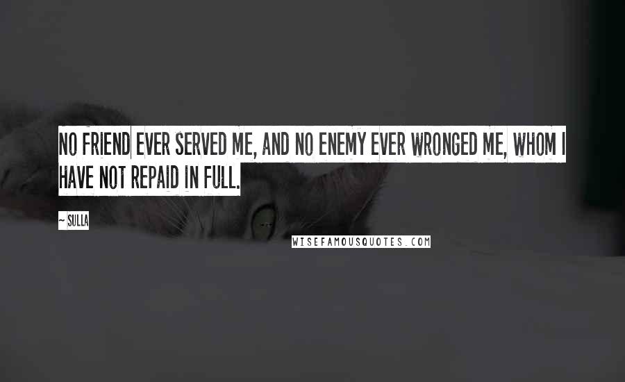 Sulla Quotes: No friend ever served me, and no enemy ever wronged me, whom I have not repaid in full.