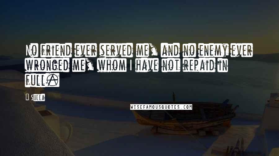 Sulla Quotes: No friend ever served me, and no enemy ever wronged me, whom I have not repaid in full.