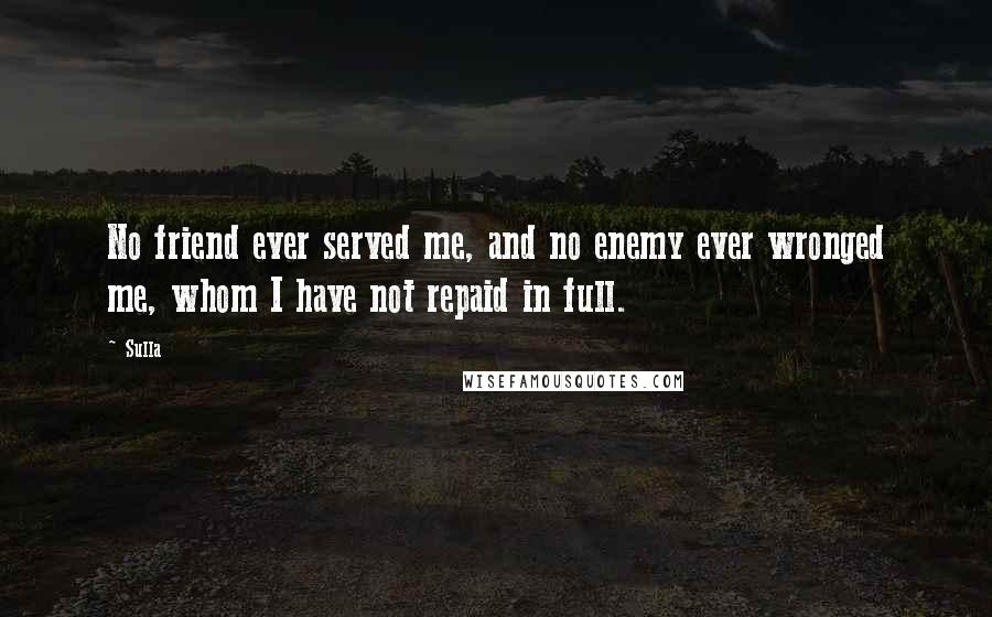Sulla Quotes: No friend ever served me, and no enemy ever wronged me, whom I have not repaid in full.