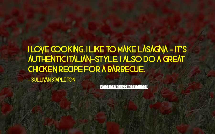 Sullivan Stapleton Quotes: I love cooking. I like to make lasagna - it's authentic Italian-style. I also do a great chicken recipe for a barbecue.