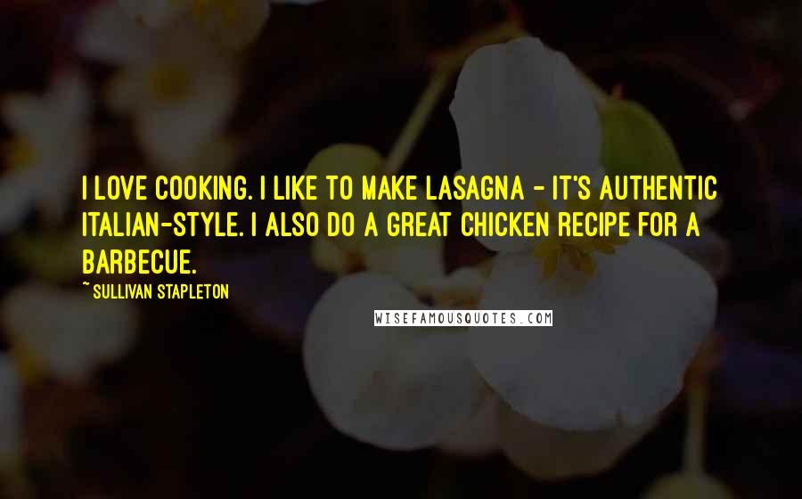 Sullivan Stapleton Quotes: I love cooking. I like to make lasagna - it's authentic Italian-style. I also do a great chicken recipe for a barbecue.