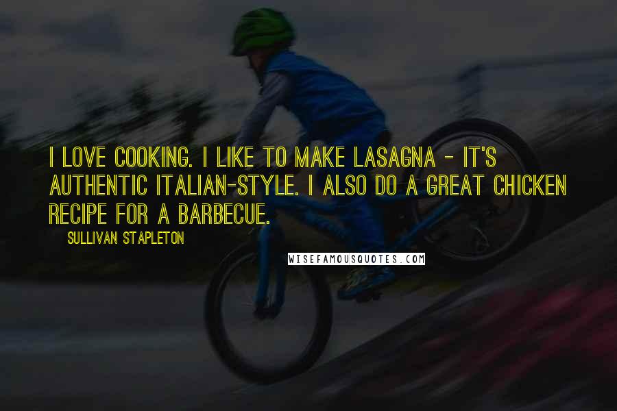 Sullivan Stapleton Quotes: I love cooking. I like to make lasagna - it's authentic Italian-style. I also do a great chicken recipe for a barbecue.
