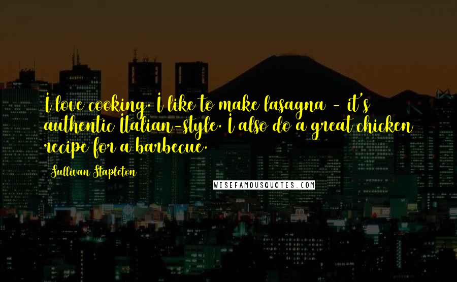 Sullivan Stapleton Quotes: I love cooking. I like to make lasagna - it's authentic Italian-style. I also do a great chicken recipe for a barbecue.